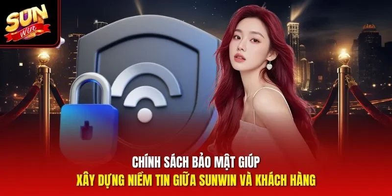 Chính sách bảo mật giúp xây dựng niềm tin giữa Sunwin và khách hàng