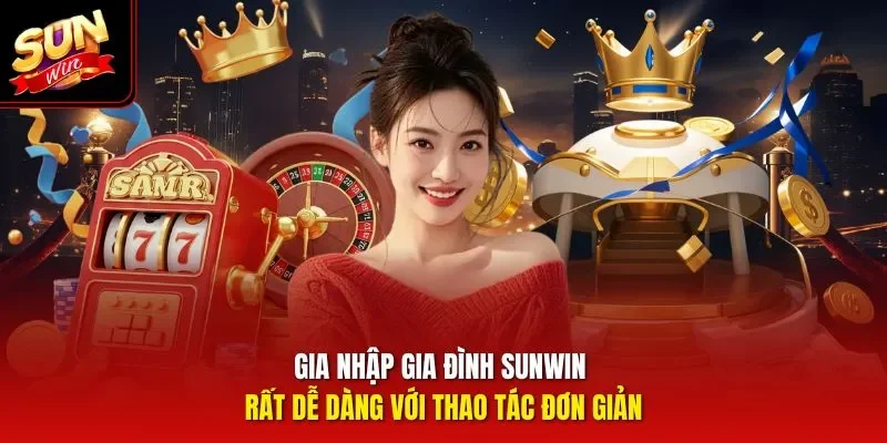 Gia nhập gia đình Sunwin rất dễ dàng với thao tác đơn giản
