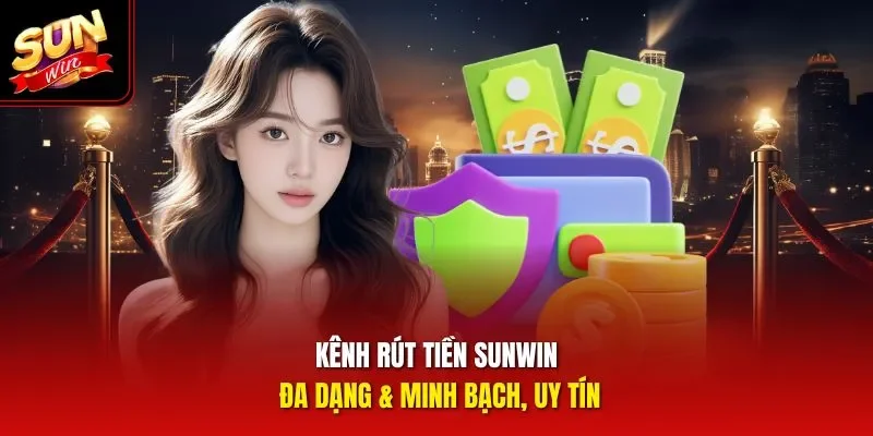 Kênh rút tiền Sunwin đa dạng & minh bạch, uy tín