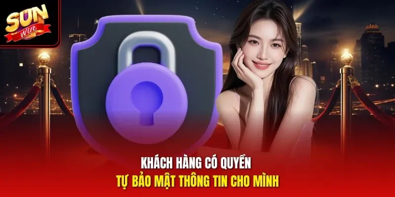 Khách hàng có quyền tự bảo mật thông tin cho mình