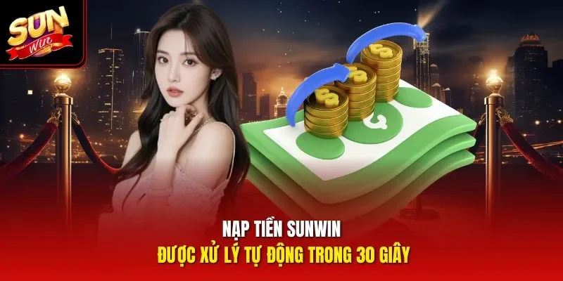 Nạp tiền Sunwin được xử lý tự động trong 30 giây