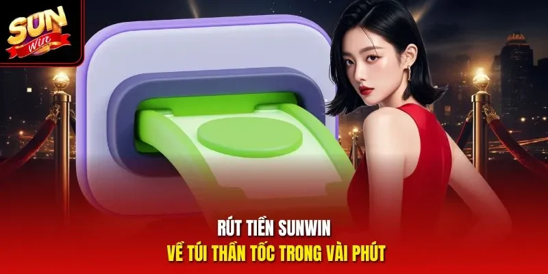 Rút tiền Sunwin về túi thần tốc trong vài phút