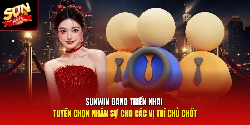 Sunwin đang triển khai tuyển chọn nhân sự cho các vị trí chủ chốt